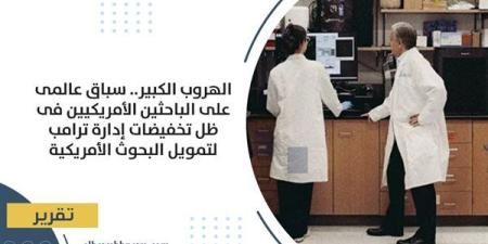 الهروب الكبير.. سباق عالمى على الباحثين الأمريكيين فى ظل تخفيضات إدارة ترامب لتمويل البحوث الأمريكية