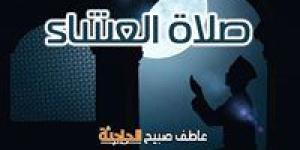 موعد أذان العشاء اليوم بالقاهرة والإسكندرية وفقا لمواقيت الصلاة بهيئة المساحة والقرآن والسنة