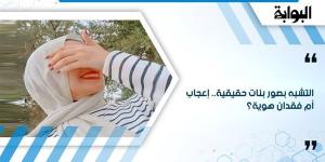 التشبه بصور بنات حقيقية.. إعجاب أم فقدان هوية؟
