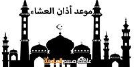 موعد أذان العشاء اليوم الأحد بالقاهرة والإسكندرية وفقا لمواقيت الصلاة بهيئة المساحة والقرآن والسنة