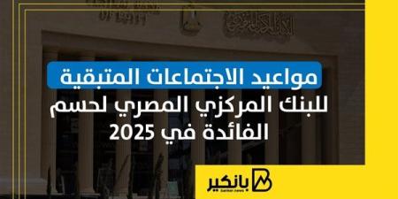 مواعيد الاجتماعات المتبقية للبنك المركزي المصري لحسم الفائدة في 2025 | إنفوجراف