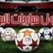 مواعيد أهم مباريات اليوم الخميس في جميع البطولات والقنوات الناقلة