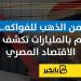 من الذهب للفواكه.. أرقام بالمليارات تكشف قوة الاقتصاد المصري | إنفوجراف