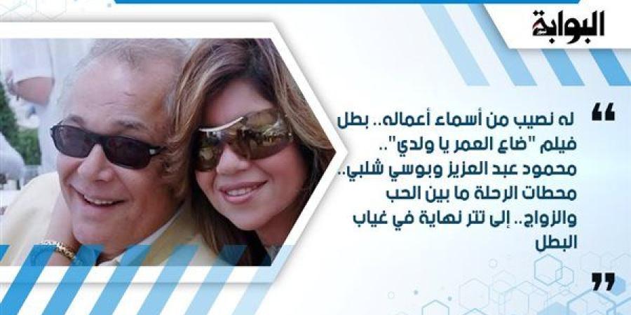 له نصيب من أسماء أعماله.. بطل فيلم "ضاع العمر يا ولدي".. محمود عبد العزيز وبوسي شلبي.. محطات الرحلة ما بين الحب والزواج.. إلى تتر نهاية في غياب البطل