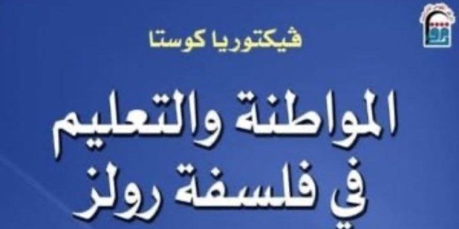 "المواطنة والتعليم في فلسفة رولز" جديد المركز القومي للترجمة