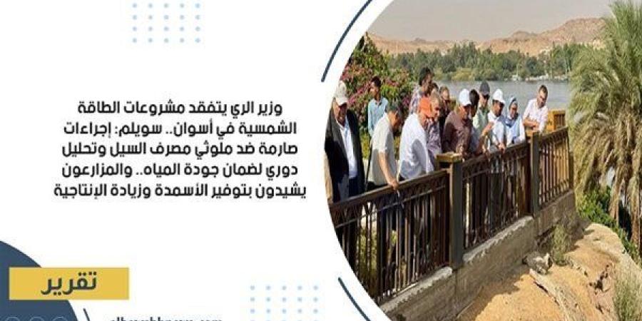 وزير الري يتفقد مشروعات الطاقة الشمسية في أسوان.. سويلم: إجراءات صارمة ضد ملوثي مصرف السيل وتحليل دوري لضمان جودة المياه.. والمزارعون يشيدون بتوفير الأسمدة وزيادة الإنتاجية