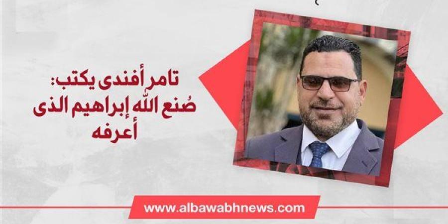 تامر أفندى يكتب: صُنع الله إبراهيم الذى أعرفه