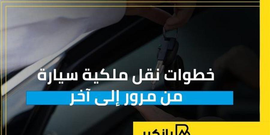 خطوات نقل ملكية سيارة من مرور إلى آخر | إنفوجراف