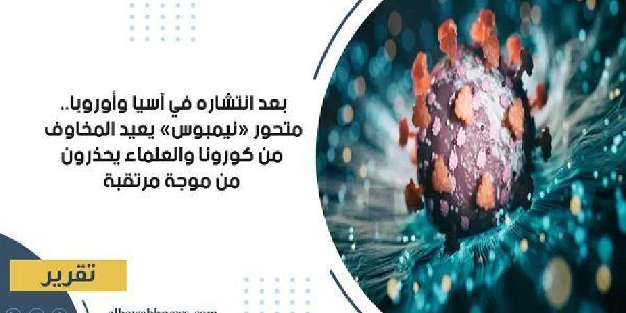 بعد انتشاره في آسيا وأوروبا.. متحور «نيمبوس» يعيد المخاوف من كورونا والعلماء يحذرون من موجة مرتقبة
